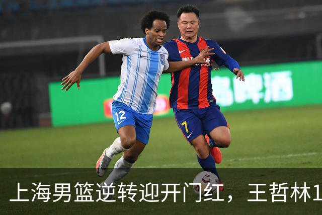 上海男篮逆转迎开门红，王哲林14+18宝刀不老，拉塞尔21分，双后场仍需磨合