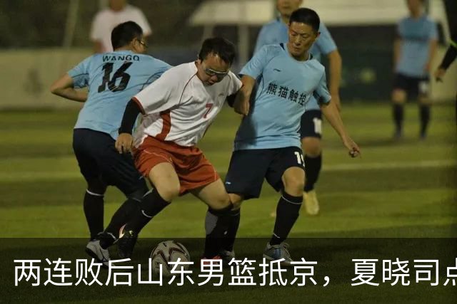 两连败后山东男篮抵京，夏晓司点出三条调整方向