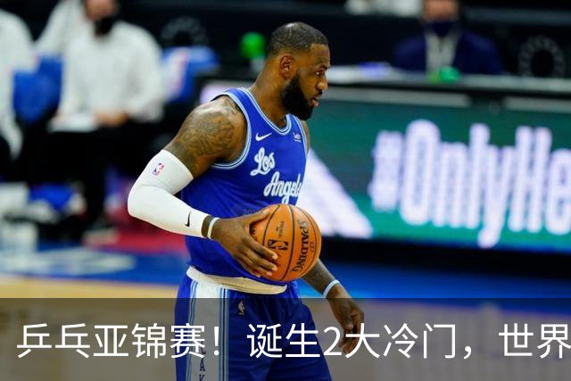 乒乓亚锦赛！诞生2大冷门，世界冠军一输再输，林诗栋组合轰11-1