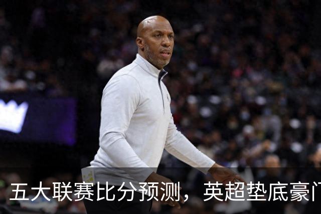 五大联赛比分预测，英超垫底豪门想拿首胜，几个主队全在生死边缘