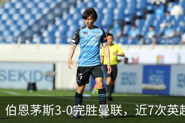 伯恩茅斯3-0完胜曼联，近7次英超交锋3胜4平保持不败