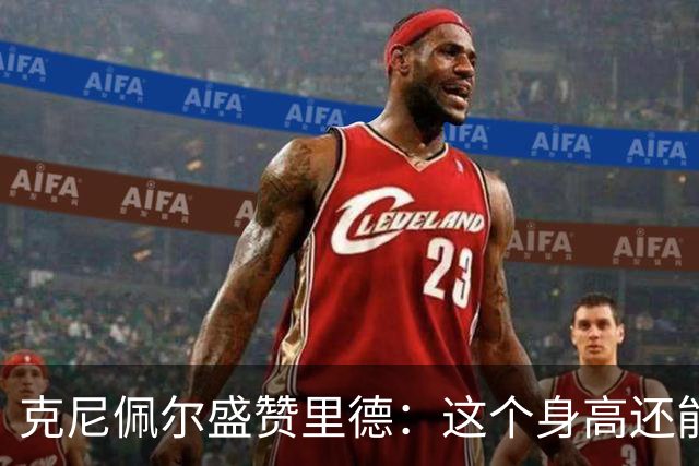 克尼佩尔盛赞里德：这个身高还能运球突破 我们完全信任他持球
