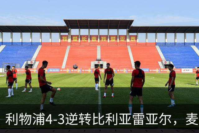 利物浦4-3逆转比利亚雷亚尔，麦卡利斯特双响助欧冠三连胜