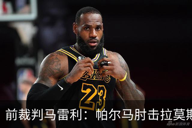前裁判马雷利：帕尔马肘击拉莫斯逃处罚，VAR未介入因手掌张开