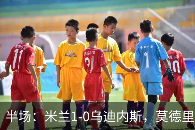 半场：米兰1-0乌迪内斯，莫德里奇助攻，普利希奇闪击