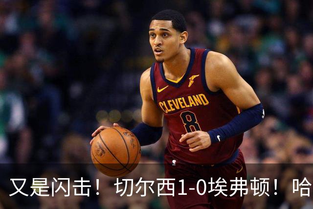 又是闪击！切尔西1-0埃弗顿！哈托下底倒三角，内托破门