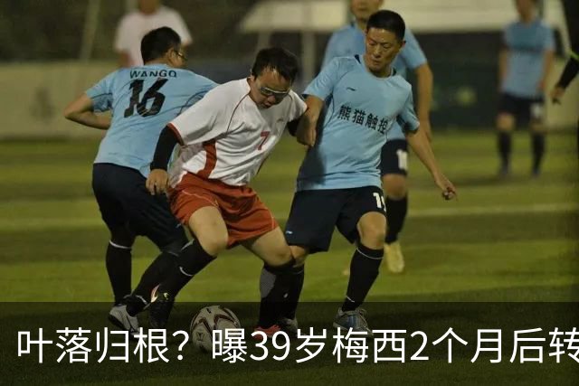 叶落归根？曝39岁梅西2个月后转会阿根廷母队 已在迈阿密效力3年半