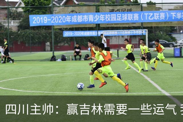 四川主帅：赢吉林需要一些运气 我们的球员很聪明知道怎么控制情绪