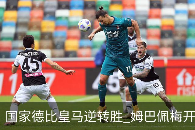 国家德比皇马逆转胜 姆巴佩梅开二度终结巴萨九连胜