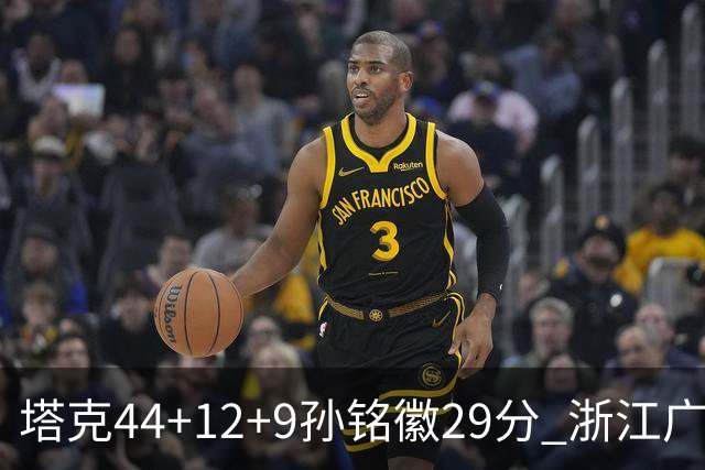 塔克44+12+9孙铭徽29分 浙江广厦双加时险胜山西
