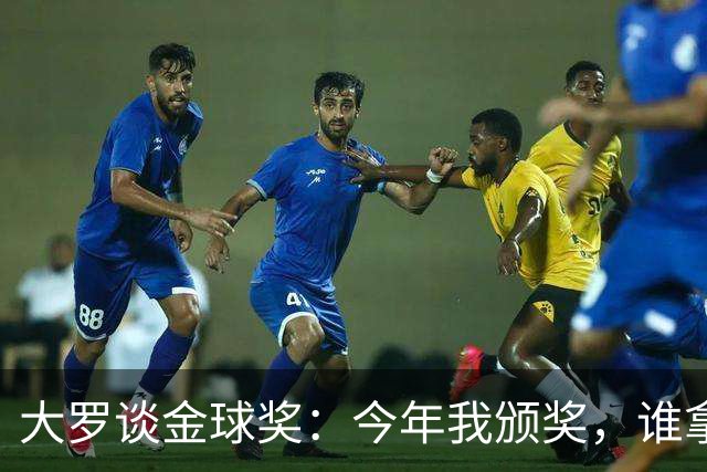大罗谈金球奖：今年我颁奖，谁拿？让我们拭目以待吧