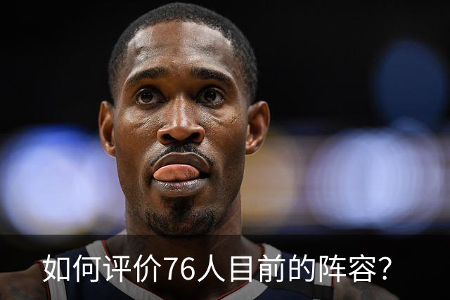 如何评价76人目前的阵容？
