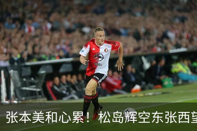 张本美和心累！松岛辉空东张西望态度散漫 转头匆匆离开 中泽锐无奈