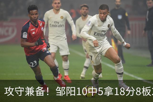 攻守兼备！邹阳10中5拿18分8板2帽1断 正负值+13