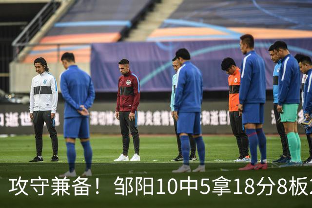 攻守兼备！邹阳10中5拿18分8板2帽1断 正负值+13