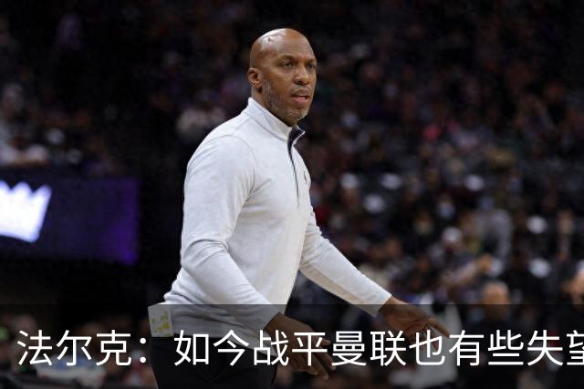 法尔克：如今战平曼联也有些失望，说明我们这三年进步很大
