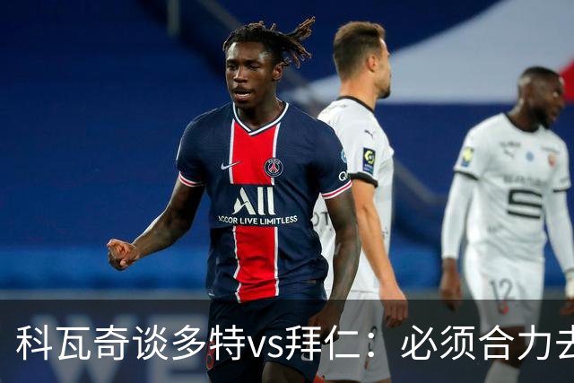 科瓦奇谈多特vs拜仁：必须合力去限制凯恩 多特得发挥最高的水平