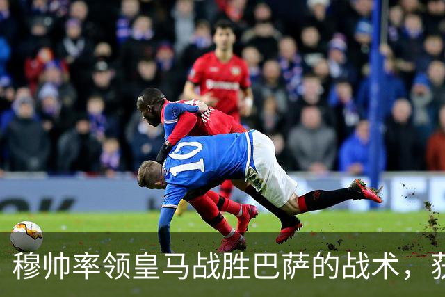 穆帅率领皇马战胜巴萨的战术，获得曼联旧将克罗斯、卡瓦哈尔的点赞和认可