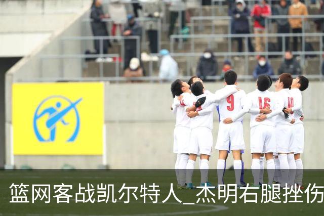 篮网客战凯尔特人 杰明右腿挫伤本场不会回归