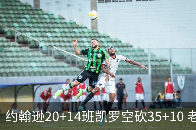 约翰逊20+14班凯罗空砍35+10 老鹰逆转魔术