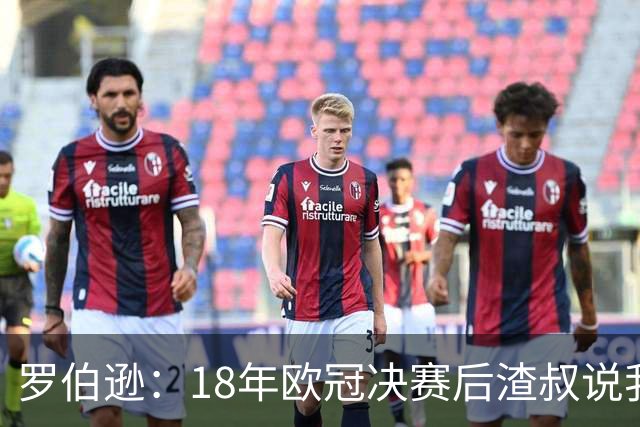 罗伯逊：18年欧冠决赛后渣叔说我们会再回来，当时没人相信他
