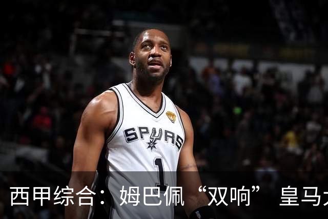 西甲综合：姆巴佩“双响” 皇马大胜塞维利亚重返积分榜前三