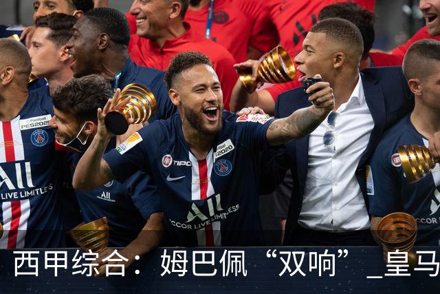 西甲综合：姆巴佩“双响” 皇马大胜塞维利亚重返积分榜前三