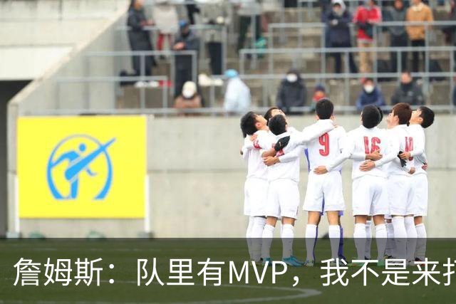 詹姆斯：队里有MVP，我不是来打中锋的