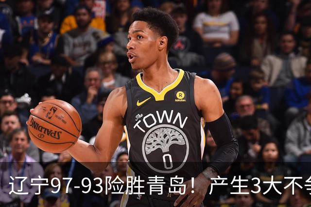辽宁97-93险胜青岛！产生3大不争事实 不是赵继伟 最大功臣是付豪