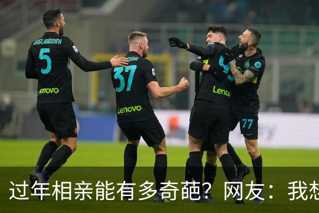 过年相亲能有多奇葩？网友：我想删对方，可最后连微信名是啥都忘记了