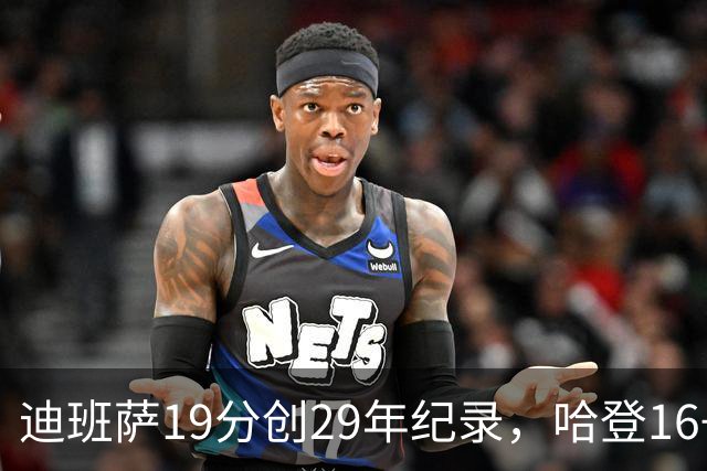 迪班萨19分创29年纪录，哈登16+6探花郎5三分，骑士送奇才17连败