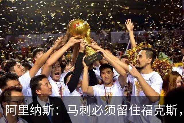 阿里纳斯：马刺必须留住福克斯，文班亚马还缺杀手锏