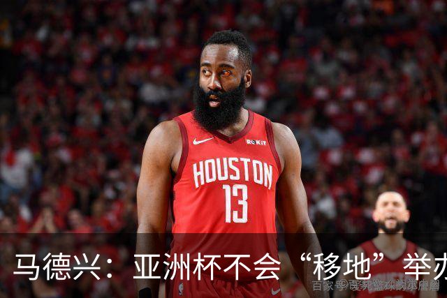 马德兴：亚洲杯不会“移地”举办，是否延期将于11月18日敲定