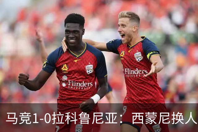 马竞1-0拉科鲁尼亚：西蒙尼换人调整助球队豪取六连胜
