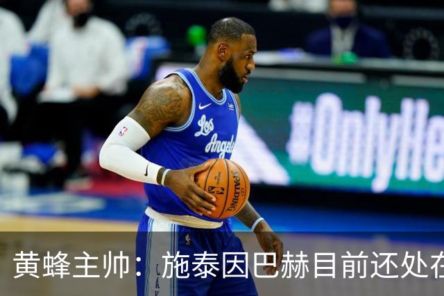 黄蜂主帅：施泰因巴赫目前还处在成长早期阶段 他训练很刻苦