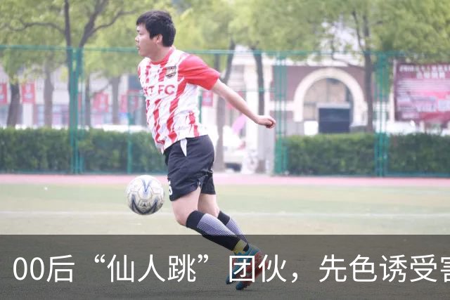 00后“仙人跳”团伙，先色诱受害人犯事，再冒充亲属现场捉奸，一年作案38起敲诈155 万，还反报警把3名受害人送刑拘