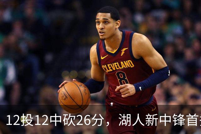 12投12中砍26分，湖人新中锋首秀把勇士内线打穿了
