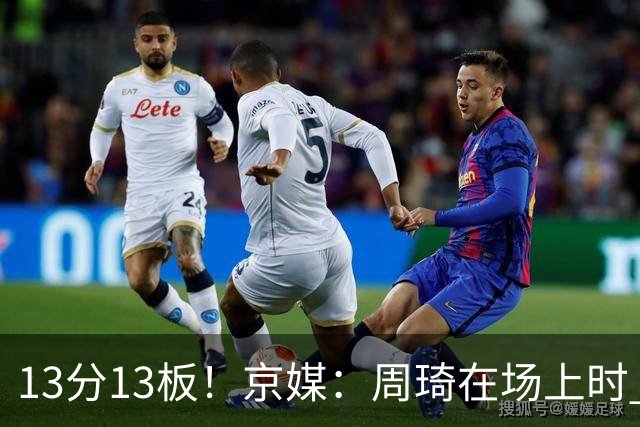 13分13板！京媒：周琦在场上时 山东的球员基本对不上
