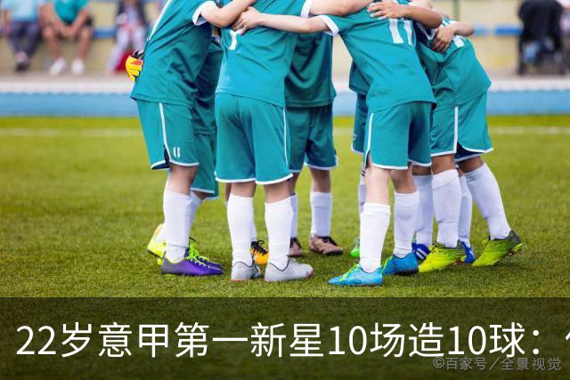 22岁意甲第一新星10场造10球：他是梅西10号接班人，也是皇马未来之选