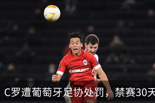 C罗遭葡萄牙足协处罚，禁赛30天，罚金255欧元相当于他29秒收入