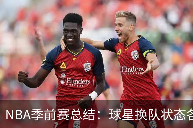 NBA季前赛总结：球星换队状态各异 杨瀚森终于遇到自己的伯乐？