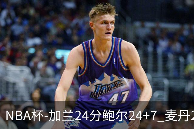 NBA杯-加兰24分鲍尔24+7 麦丹23+6+7森林狼大胜快船