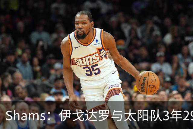 Shams：伊戈达罗与太阳队3年2900万美元续约，合同将至2031年