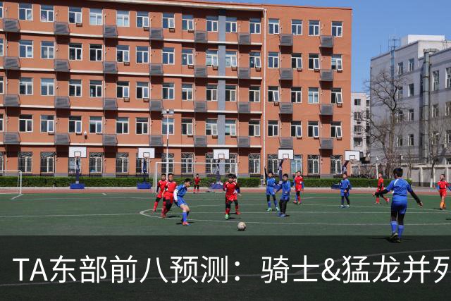 TA东部前八预测：骑士&猛龙并列第二&76人第七 热火&步行者落榜
